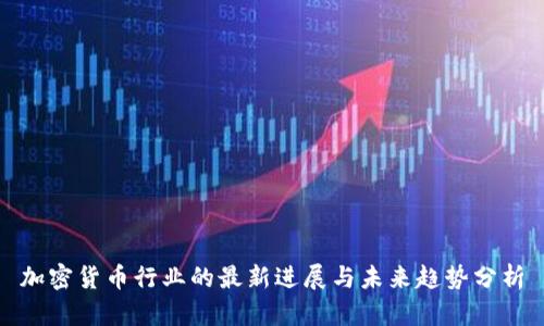 加密货币行业的最新进展与未来趋势分析