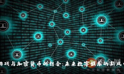 游戏与加密货币的结合：未来数字娱乐的新风口