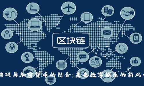 游戏与加密货币的结合：未来数字娱乐的新风口