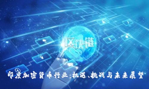 印度加密货币行业：机遇、挑战与未来展望