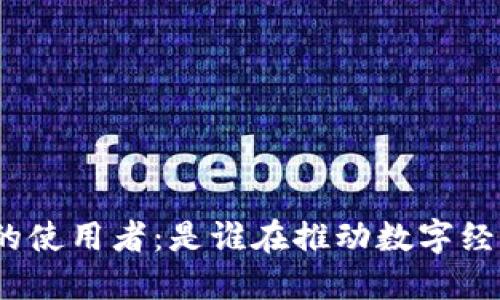 加密货币的使用者：是谁在推动数字经济的未来？