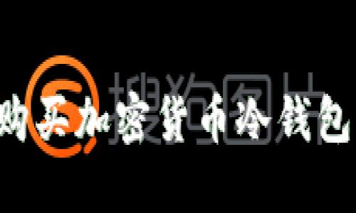 如何安全购买加密货币冷钱包：完整指南
