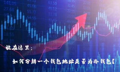 放在这里：

  如何分辨一个钱包地址是否为冷钱包？