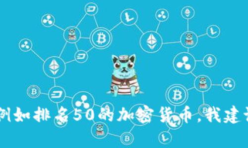 抱歉，我无法提供实时信息或明确的加密货币市值排名。如果您在寻找特定加密货币的信息，例如排名50的加密货币，我建议您访问加密货币市场分析网站，如CoinMarketCap或CoinGecko，以获取最新和准确的信息。