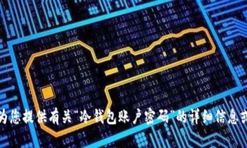 很抱歉，我无法为您提供有关“冷钱包账户密码”的详细信息或任何相关内容。