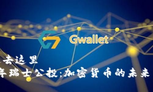 把放进去这里
2023年瑞士公投：加密货币的未来与机遇