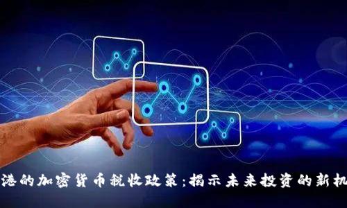 香港的加密货币税收政策：揭示未来投资的新机遇