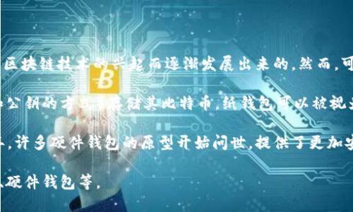 冷钱包（Cold Wallet）的概念和其实现形式并没有一个具体的“出世”年份，因为它是随着加密货币及区块链技术的兴起而逐渐发展出来的。然而，可以追溯到比特币的早期发展阶段，冷钱包的概念开始逐渐为人熟知。

具体来说，冷钱包的使用可以追溯到2009年比特币的诞生。最初，用户使用纸钱包（通过打印出私钥和公钥的方式）存储其比特币。纸钱包可以被视为一种原始形式的冷钱包，因为它不连接到互联网，这使得黑客无法轻易访问存储在上面的加密货币。

随后，随着更多类型的加密货币的出现和交易所的建立，冷钱包的形式也逐渐演变。2011年和2012年，许多硬件钱包的原型开始问世，提供了更加安全便捷的冷存储选择，比如Trezor和Ledger等硬件钱包的推出，进一步推动了冷钱包的普及。

总结来说，冷钱包的概念自比特币2009年诞生以来逐渐发展，而至今已经形成了多种形式，如纸钱包、硬件钱包等。