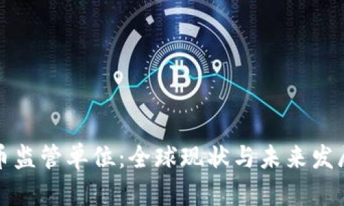 加密货币监管单位：全球现状与未来发展的分析