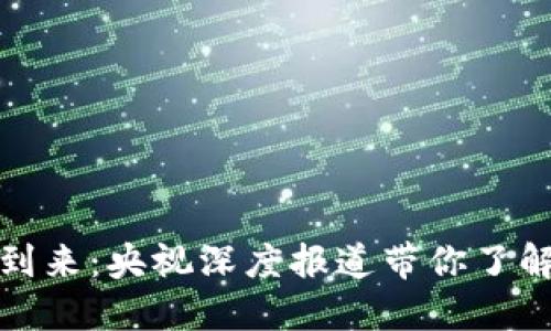 加密货币时代的到来：央视深度报道带你了解数字资产的未来
