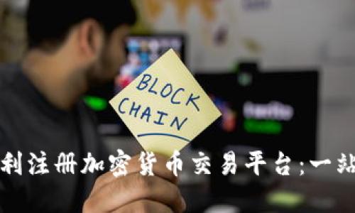 如何顺利注册加密货币交易平台：一站式指南