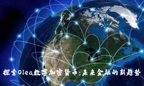 探索Olea数字加密货币：未来金融的新趋势