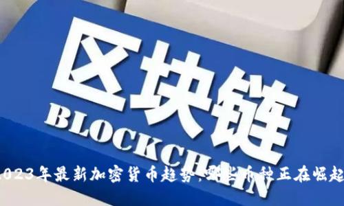 2023年最新加密货币趋势：哪些币种正在崛起？