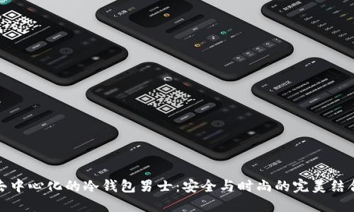 去中心化的冷钱包男士：安全与时尚的完美结合