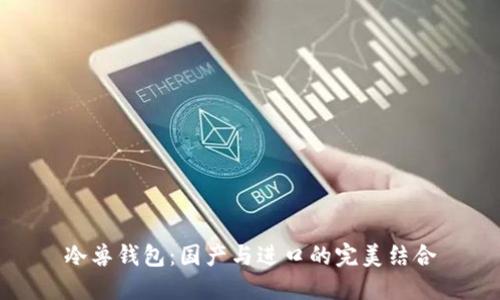 冷兽钱包：国产与进口的完美结合