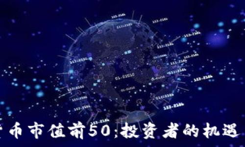  
加密货币市值前50：投资者的机遇与挑战