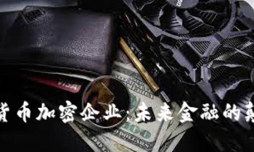 数字货币加密企业：未来金融的颠覆者