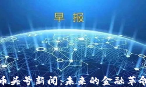 
加密货币头号新闻：未来的金融革命与挑战