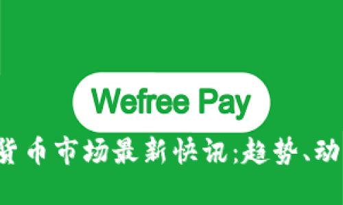 2023年加密货币市场最新快讯：趋势、动态与未来展望