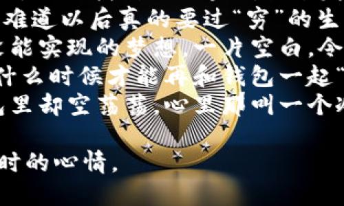 当然可以！以下是一些关于“钱包心更冷”的说说，表达对现实生活的无奈和调侃，希望能够引起共鸣。

1. 钱包里的钱就像风筝，飞去了就再也回不来了。
2. 每次打开钱包，就像打开一个黑洞，进去的都是希望，出来的只有失落。
3. 看着钱包里的余额，心中感慨万千，似乎一夜之间就从富翁变成了穷忙族。
4. 钱包越来越薄，我的心也跟着越来越冷，是不是只有钱才能温暖我的灵魂？
5. 有时候，钱包里的钱少得让我怀疑人生，心里却告诉自己这只是暂时的冷清。
6. 钱包就像我的心情，都是空荡荡的，偶尔找到一两块钱就像发现了小确幸。
7. 看到钱包里的零钱，心冷了一阵，难道以后真的要过“穷”的生活吗？
8. 钱包里的每一张钞票都像是我没能实现的梦想，一片空白，令人心寒。
9. 今晚的月亮真美，只是不知道我什么时候才能再和钱包一起“发光”。
10. 购物清单上满满的想买的，钱包里却空荡荡，心里那叫一个冷。

希望这些短语可以表达出钱包少钱时的心情。
