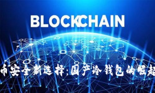 数字货币安全新选择：国产冷钱包的崛起与未来
