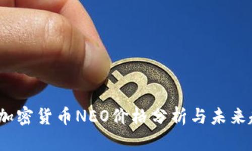 2023年加密货币NEO价格分析与未来趋势预测