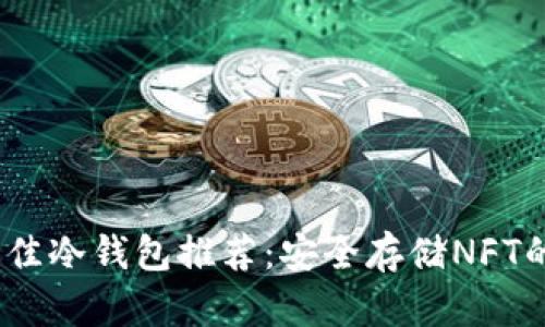 2023年最佳冷钱包推荐：安全存储NFT的终极选择