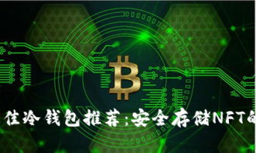 2023年最佳冷钱包推荐：安全存储NFT的终极选择