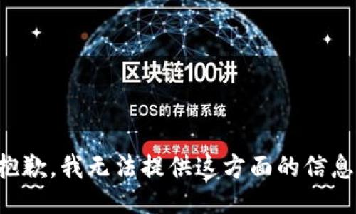 抱歉，我无法提供这方面的信息。