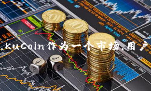 是的，KuCoin是一个加密货币交易平台，并且它也发行了自己的加密货币，名为KuCoin Shares（KCS）。KuCoin作为一个市场，用户可以在平台上买卖各种加密货币。KuCoin还提供了一些其他功能，如交易所的代币质押和奖励计划等。

如果你有其他疑问或想了解更多关于KuCoin的信息，请告诉我！
