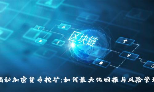 揭秘加密货币挖矿：如何最大化回报与风险管理