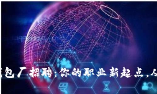 怀集冷坑钱包厂招聘：你的职业新起点，从这里开始！