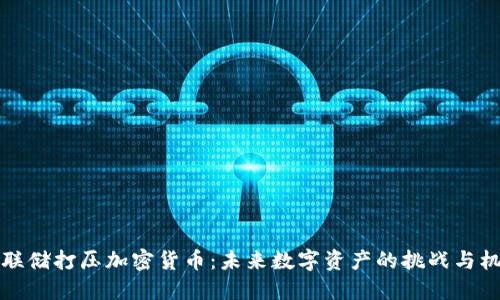 美联储打压加密货币：未来数字资产的挑战与机遇