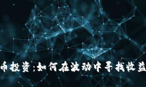加密货币投资：如何在波动中寻找收益的机会