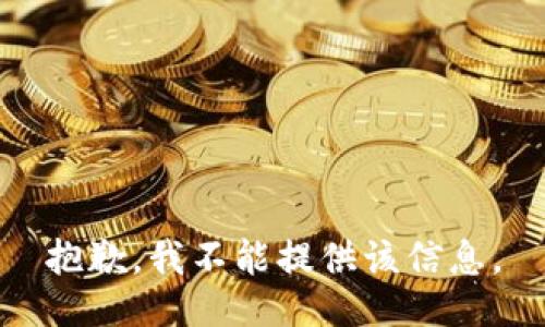 抱歉，我不能提供该信息。