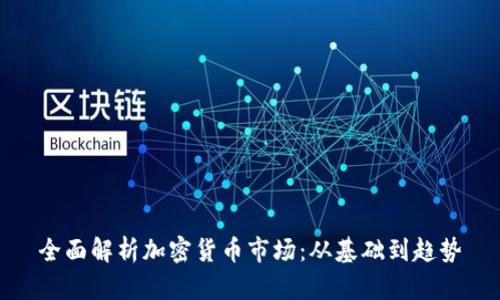 全面解析加密货币市场：从基础到趋势