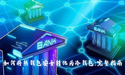 如何将热钱包安全转化为冷钱包：完整指南