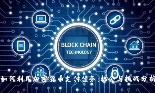 如何利用加密货币支付债务：机会与挑战分析