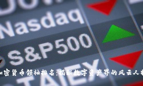 加密货币领袖排名：揭秘数字资产界的风云人物