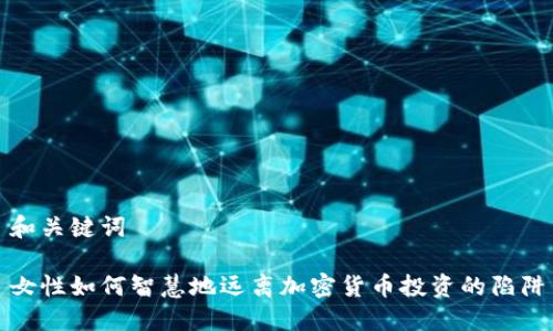 和关键词

女性如何智慧地远离加密货币投资的陷阱