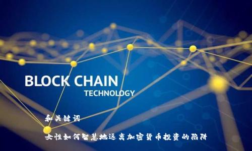 和关键词

女性如何智慧地远离加密货币投资的陷阱