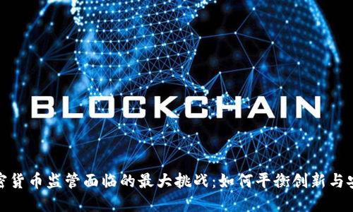 加密货币监管面临的最大挑战：如何平衡创新与安全