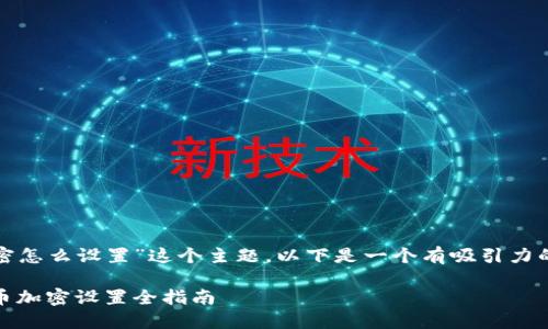 对于“支付宝货币加密怎么设置”这个主题，以下是一个有吸引力的以及相关的关键词。

全面解锁：支付宝货币加密设置全指南