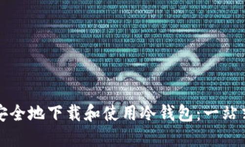 如何安全地下载和使用冷钱包：一站式指南