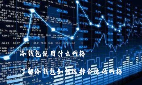 冷钱包使用什么网络

了解冷钱包如何选择合适的网络