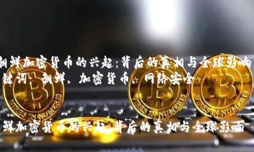  朝鲜加密货币的兴起：背后的真相与全球影响  
关键词： 朝鲜, 加密货币, 网络安全


朝鲜加密货币的兴起：背后的真相与全球影响