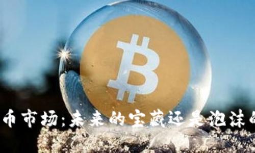 加密货币市场：未来的宝藏还是泡沫的狂潮？