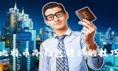 : 轻松掌握比特币冷钱包转移的技巧与注意事项