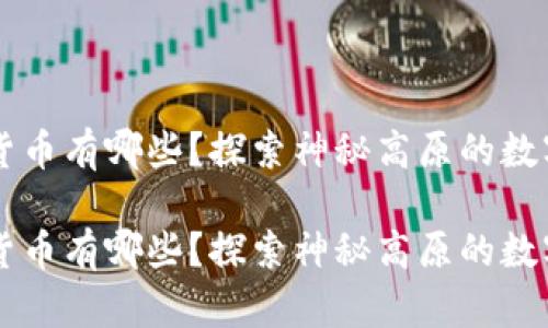 西藏加密货币有哪些？探索神秘高原的数字金融世界

西藏加密货币有哪些？探索神秘高原的数字金融世界
