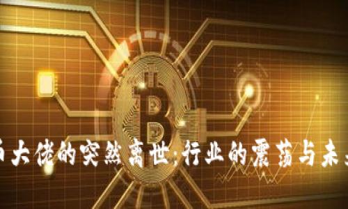 加密货币大佬的突然离世：行业的震荡与未来的变局